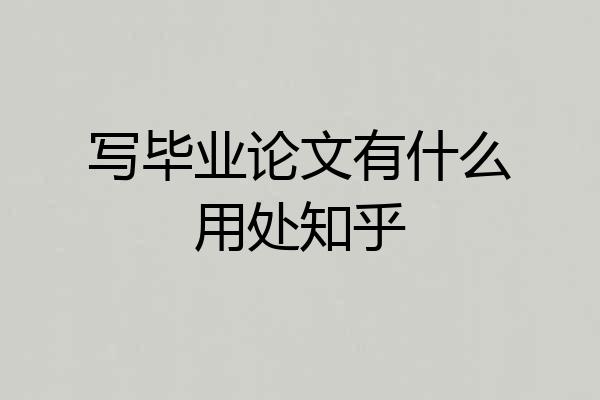 写毕业论文有什么用处知乎