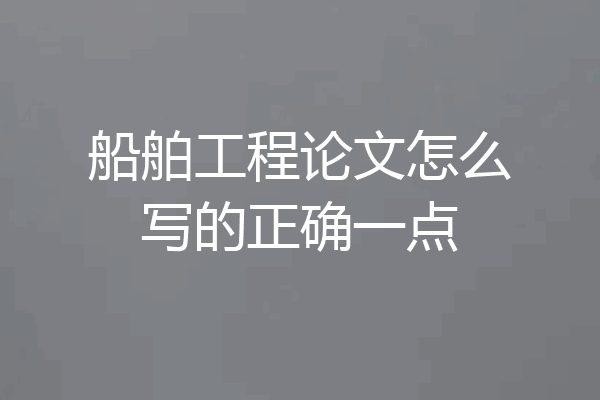船舶工程论文怎么写的正确一点