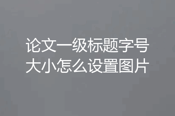 论文一级标题字号大小怎么设置图片