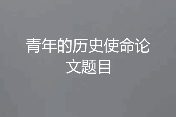 青年的历史使命论文题目