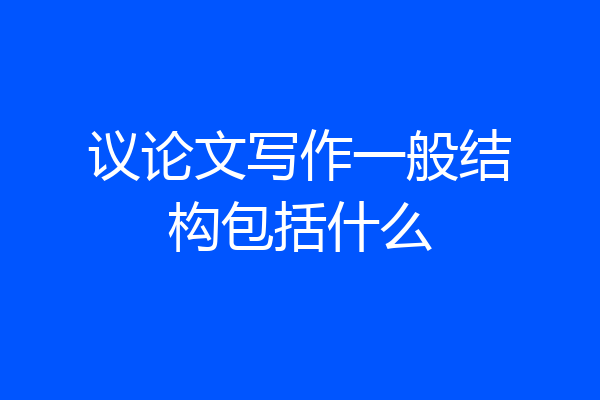 议论文写作一般结构包括什么