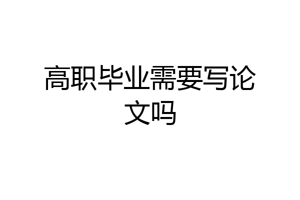 高职毕业需要写论文吗