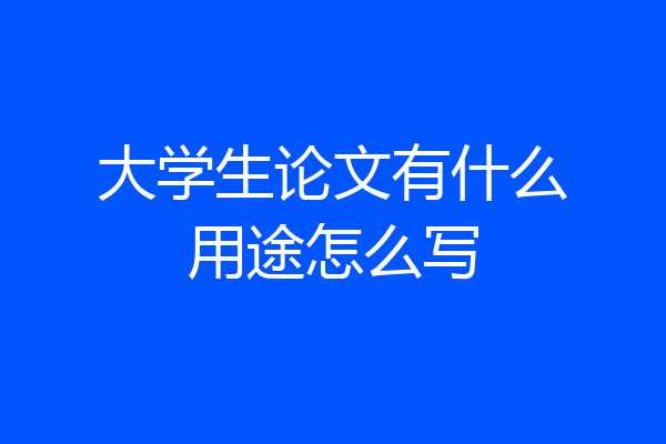 大学生论文有什么用途怎么写