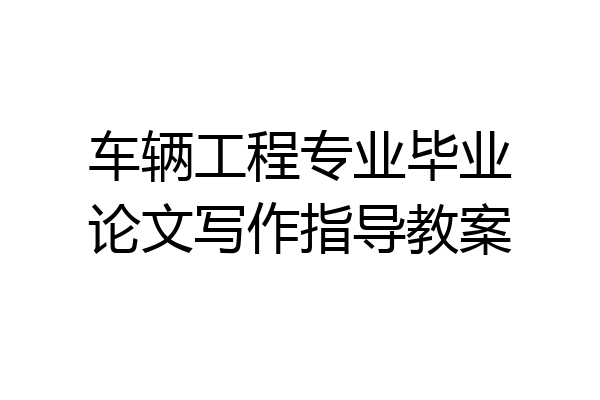 车辆工程专业毕业论文写作指导教案