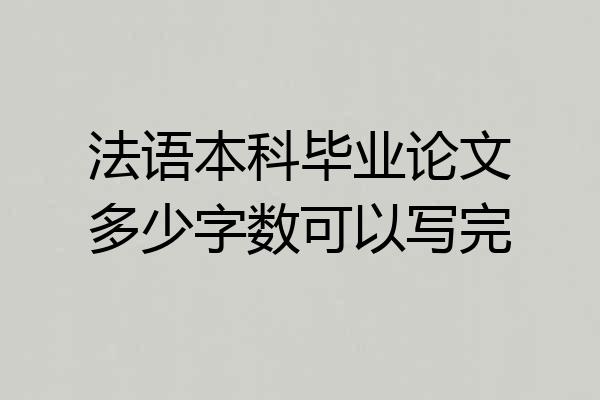 法语本科毕业论文多少字数可以写完