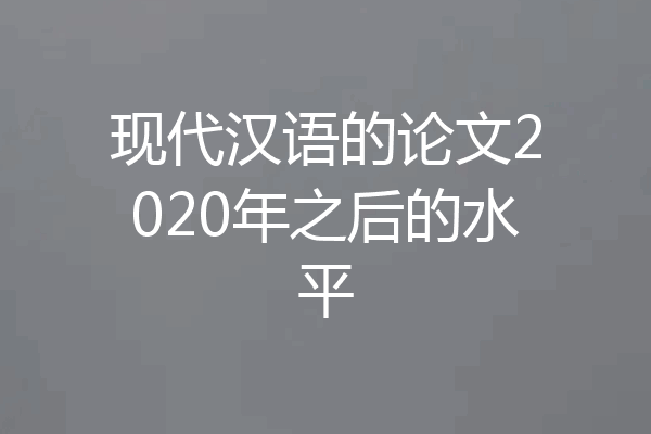 现代汉语的论文2020年之后的水平