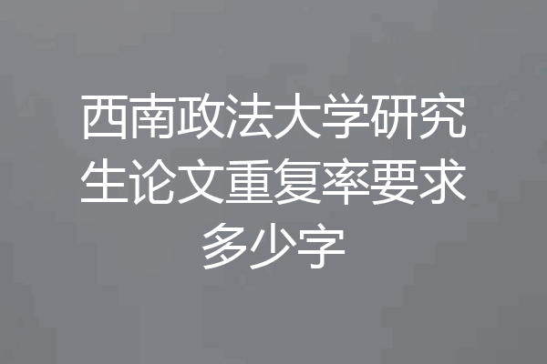 西南政法大学研究生论文重复率要求多少字