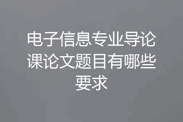 电子信息专业导论课论文题目有哪些要求