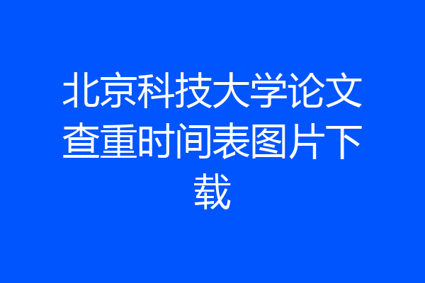 北京科技大学论文查重时间表图片下载