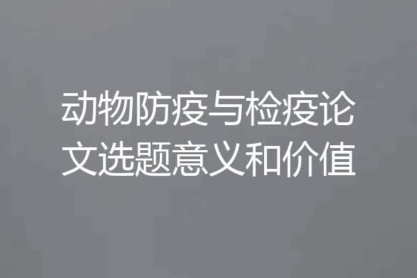 动物防疫与检疫论文选题意义和价值