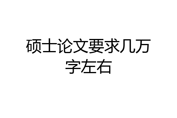 硕士论文要求几万字左右