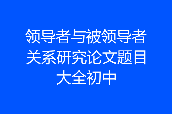 领导者与被领导者关系研究论文题目大全初中