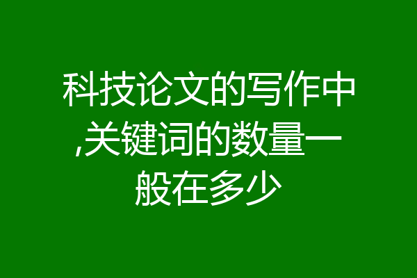 科技论文的写作中,关键词的数量一般在多少