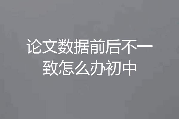 论文数据前后不一致怎么办初中