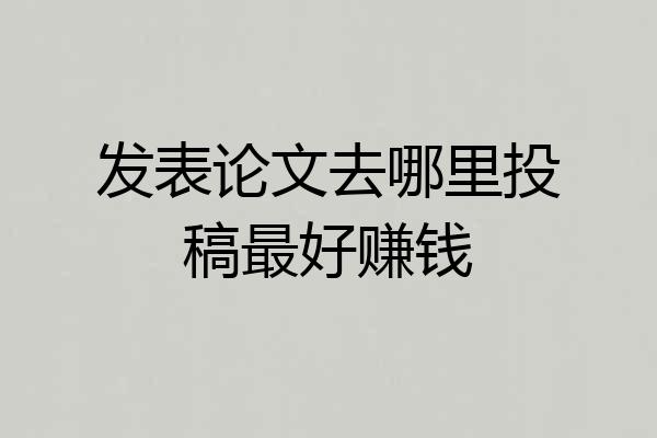 发表论文去哪里投稿最好赚钱