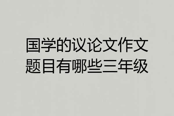国学的议论文作文题目有哪些三年级