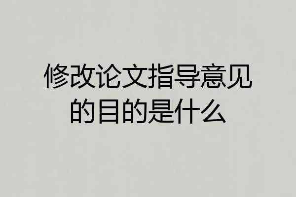 修改论文指导意见的目的是什么