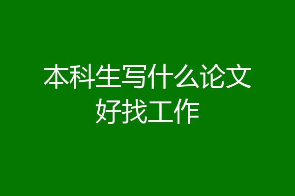 本科生写什么论文好找工作