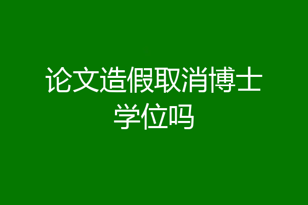 论文造假取消博士学位吗