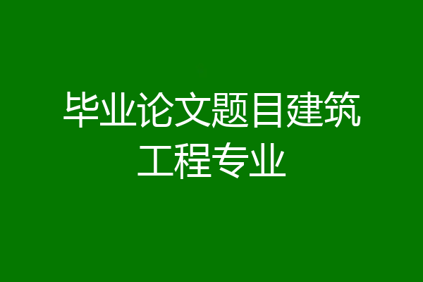 毕业论文题目建筑工程专业