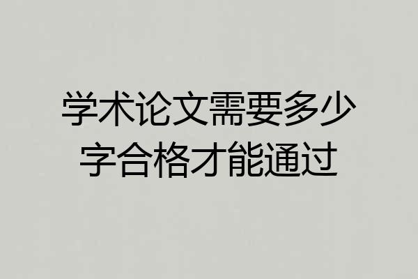 学术论文需要多少字合格才能通过