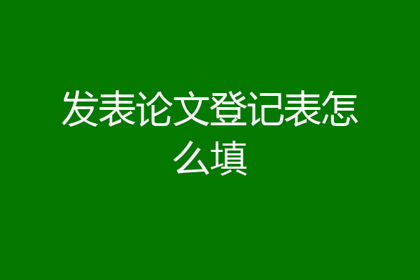 发表论文登记表怎么填