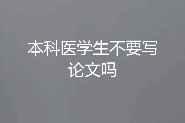 本科医学生不要写论文吗