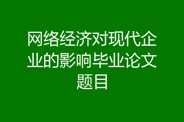 网络经济对现代企业的影响毕业论文题目