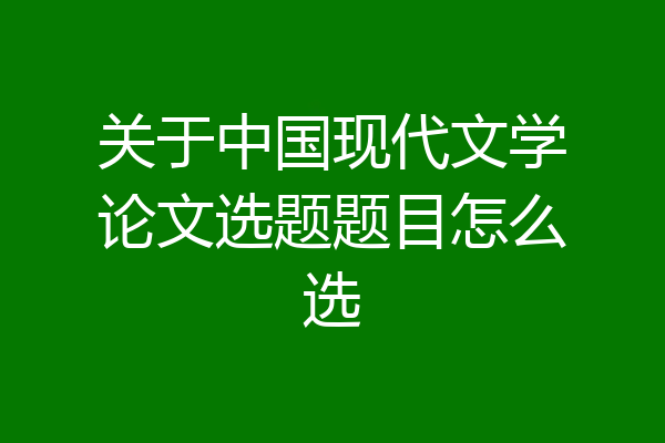 关于中国现代文学论文选题题目怎么选