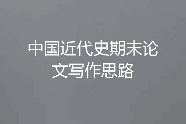 中国近代史期末论文写作思路