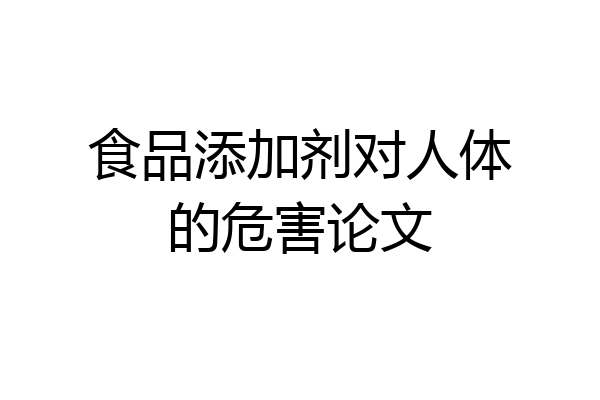 食品添加剂对人体的危害论文
