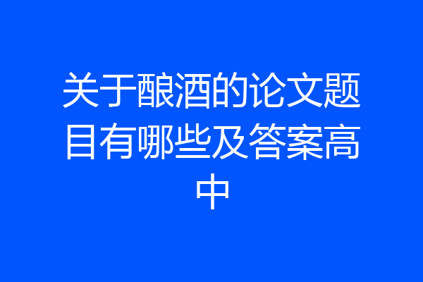关于酿酒的论文题目有哪些及答案高中