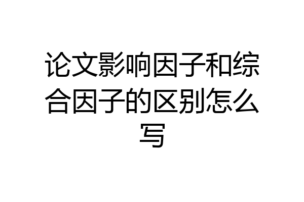 论文影响因子和综合因子的区别怎么写