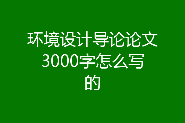 环境设计导论论文3000字怎么写的