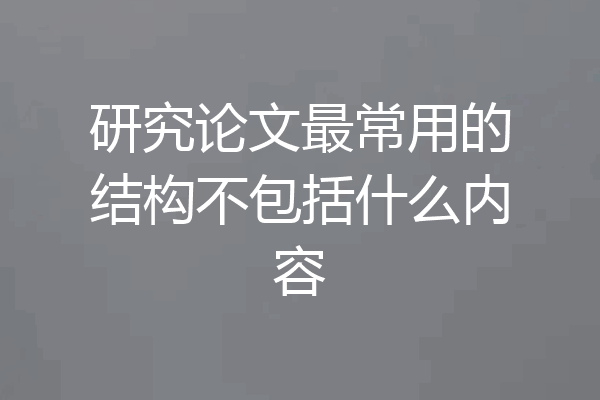 研究论文最常用的结构不包括什么内容