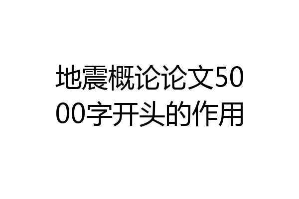 地震概论论文5000字开头的作用
