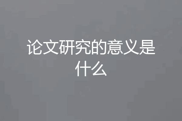 论文研究的意义是什么