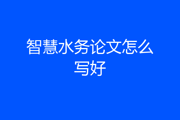 智慧水务论文怎么写好