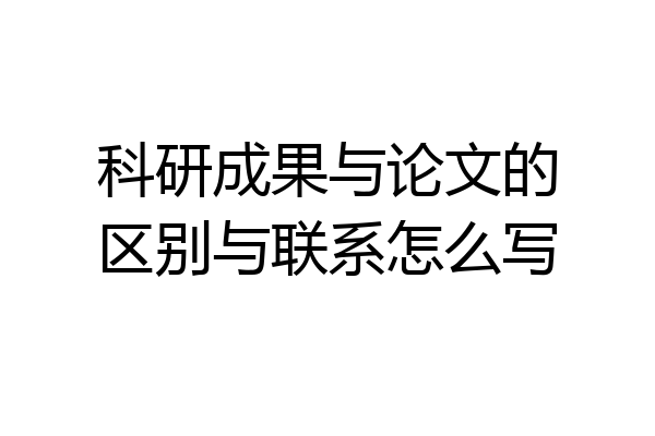科研成果与论文的区别与联系怎么写