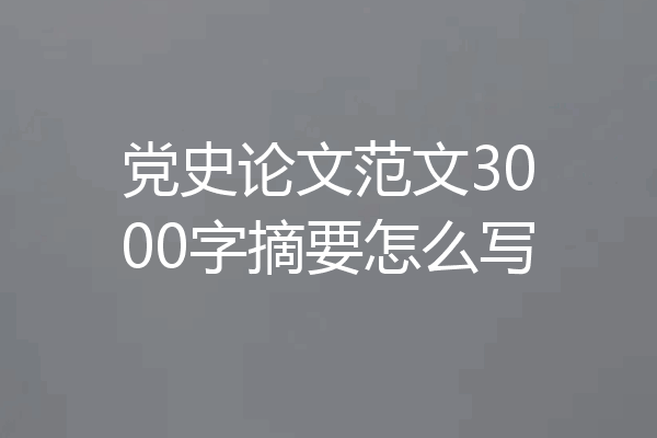 党史论文范文3000字摘要怎么写