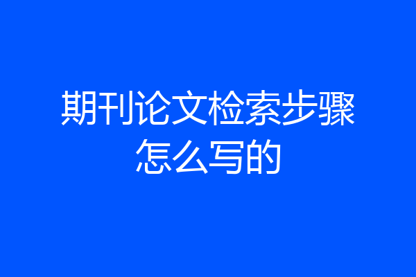 期刊论文检索步骤怎么写的