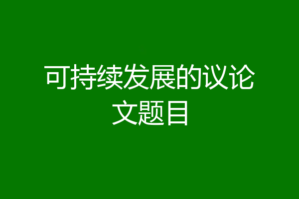 可持续发展的议论文题目