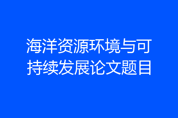 海洋资源环境与可持续发展论文题目