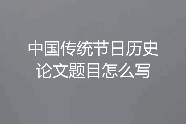 中国传统节日历史论文题目怎么写