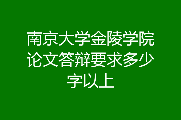 南京大学金陵学院论文答辩要求多少字以上