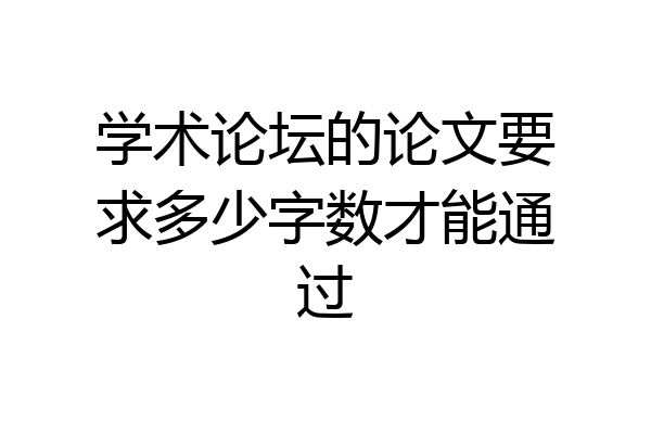 学术论坛的论文要求多少字数才能通过