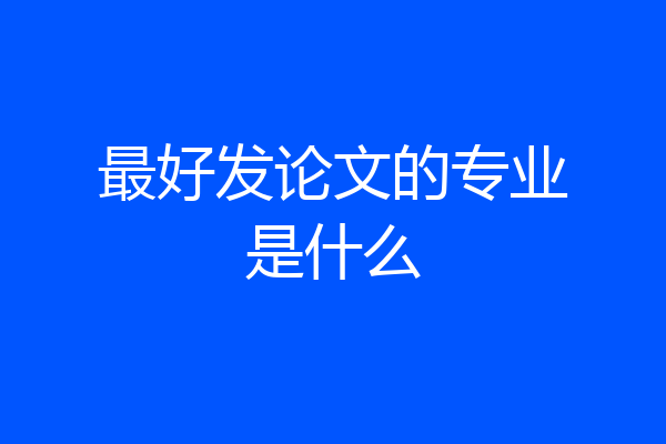 最好发论文的专业是什么