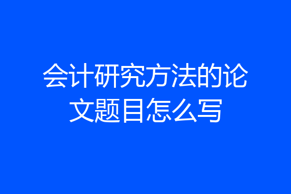 会计研究方法的论文题目怎么写