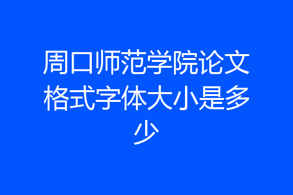 周口师范学院论文格式字体大小是多少