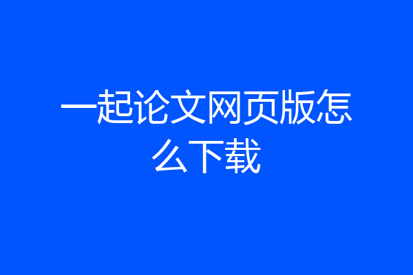 一起论文网页版怎么下载